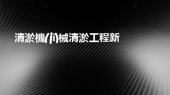 清淤機(jī)械清淤工程新提升都市生態(tài)健康！關(guān)鍵技術(shù)與應(yīng)用策略